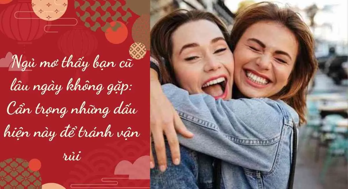 Ngủ mơ thấy bạn cũ lâu ngày không gặp: Cẩn trọng những dấu hiện này để tránh vận rủi