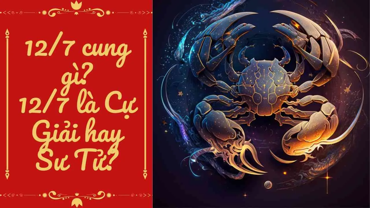 12/7 cung gì? 12/7 là cung Cự Giải hay Sư Tử?