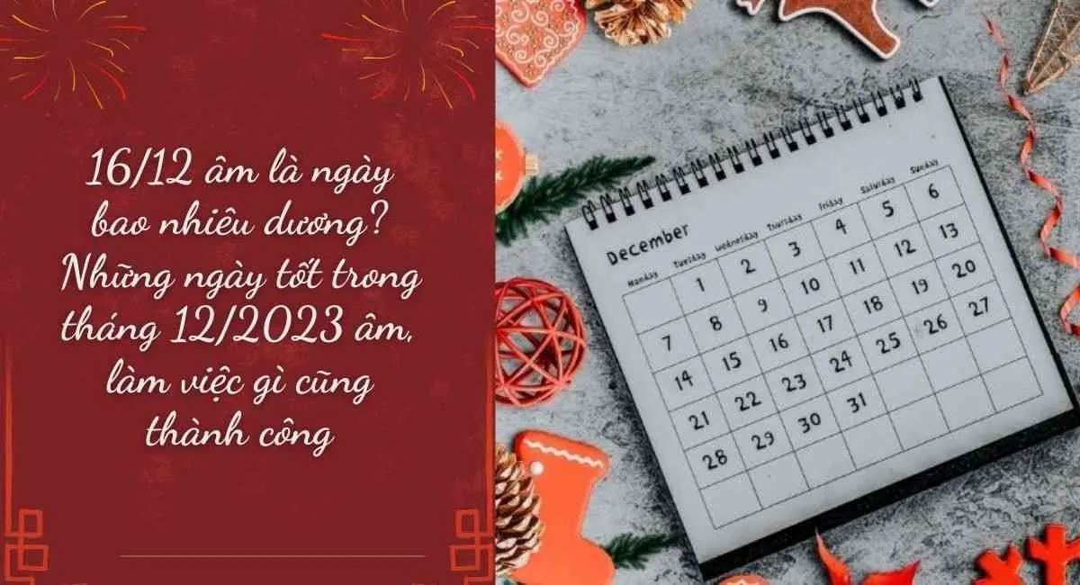 16/12 âm là ngày bao nhiêu dương? Ngày đẹp trong tháng 12/2023 làm gì cũng tốt