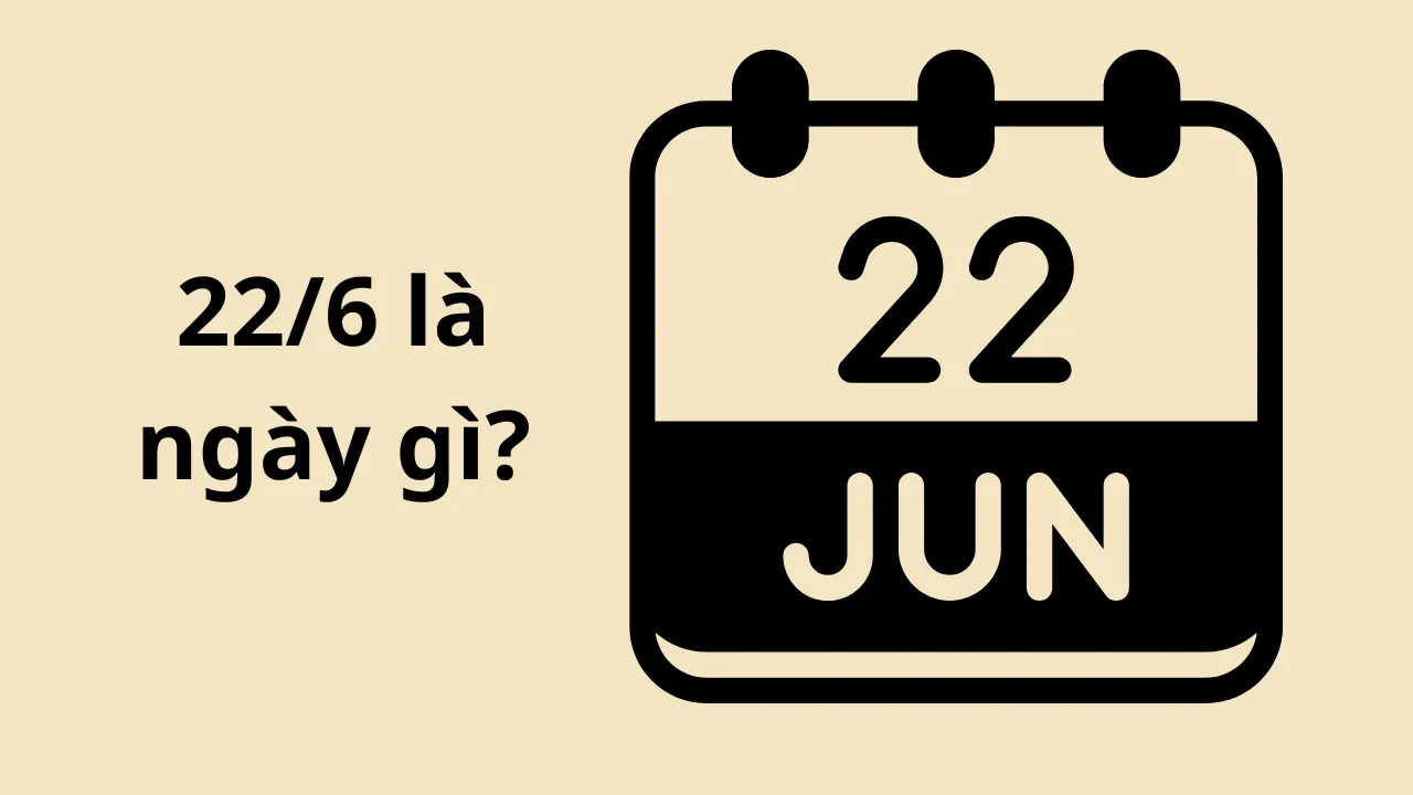 22/6 là ngày gì? Tổng hợp tất cả các sự kiện lịch sử quan trọng