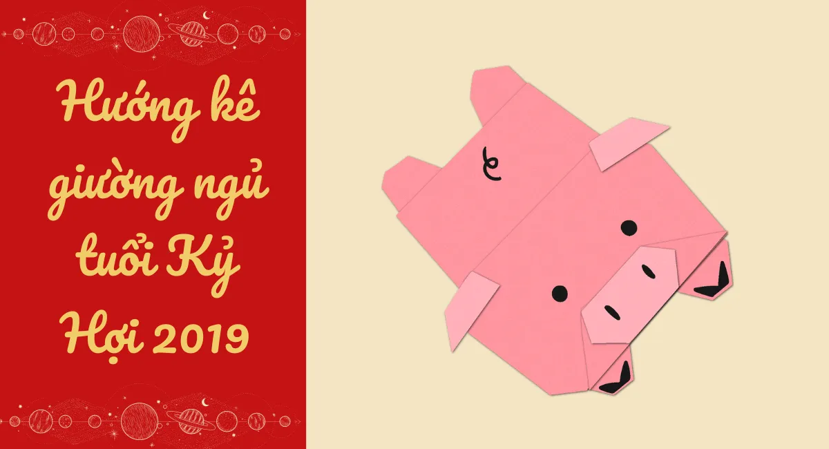 Chi tiết từ A-Z về cách chọn hướng kê giường ngủ tuổi Kỷ Hợi 2019 đúng phong thủy