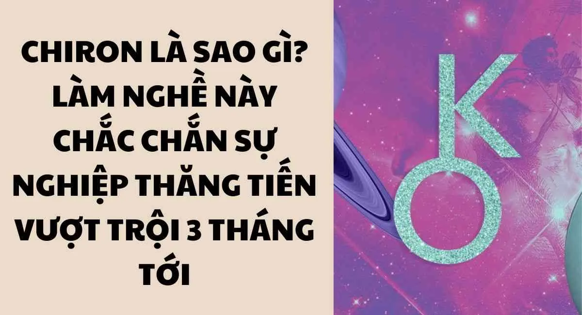 Chiron là sao gì? Làm nghề này chắc chắn sự nghiệp thăng tiến vượt trội 3 tháng tới