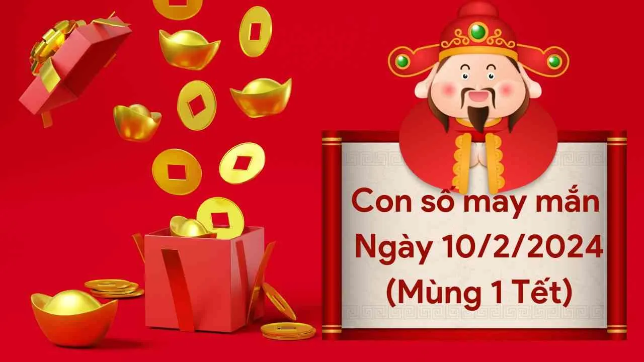 Con số may mắn hôm nay của 12 con giáp ngày 10/2/2024 chi tiết từng tuổi, tài lộc, vận hạn