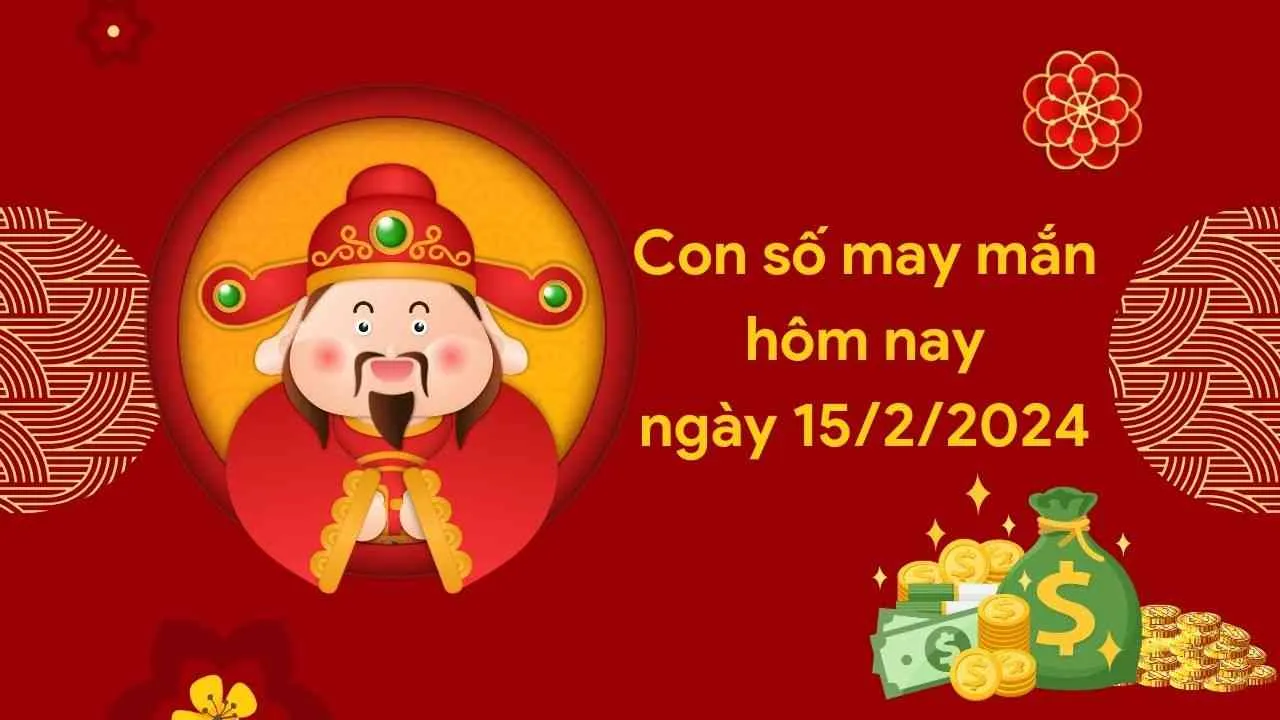 Con số may mắn hôm nay của 12 con giáp ngày 15/2/2024 chi tiết từng tuổi, tài lộc, vận hạn