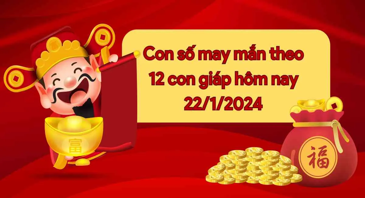 Con Số May Mắn Hôm Nay Của 12 Con Giáp Ngày 22/1/2024 Chi Tiết Từng Tuổi, Tài Lộc, Vận Hạn