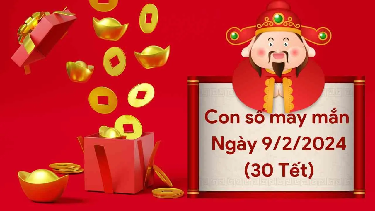 Con số may mắn hôm nay của 12 con giáp ngày 9/2/2024 chi tiết từng tuổi, tài lộc, vận hạn