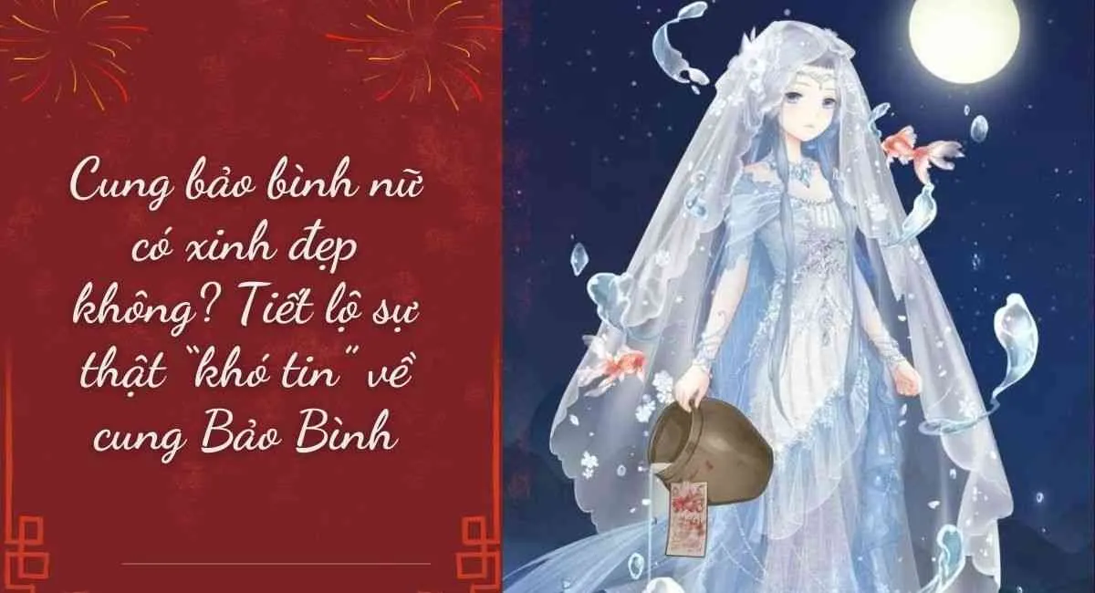 Cung Bảo Bình nữ có xinh đẹp không? Tiết lộ sự thật “khó tin” về cung Bảo Bình