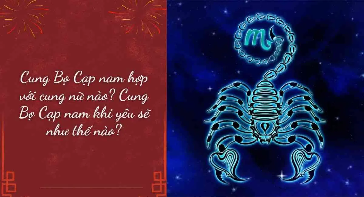 Cung Bọ Cạp nam hợp với cung nữ nào? Ghi nhớ 04 điều này khi yêu Bọ Cạp nam