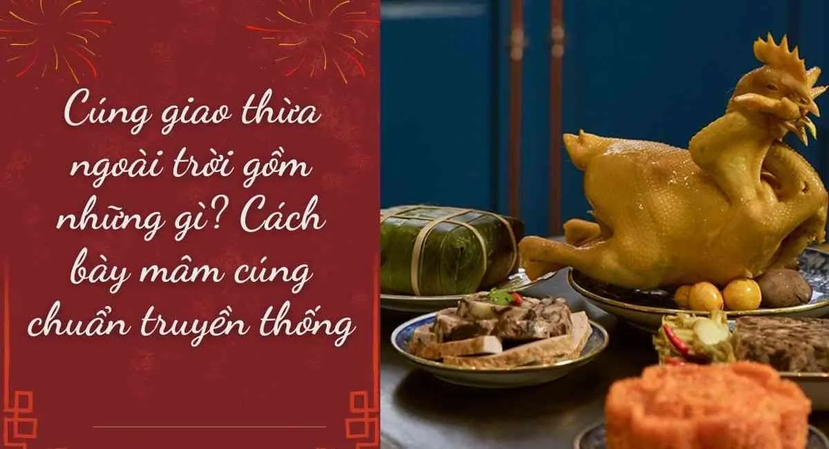 Cúng giao thừa ngoài trời gồm những gì? Cách bày mâm cúng chuẩn truyền thống