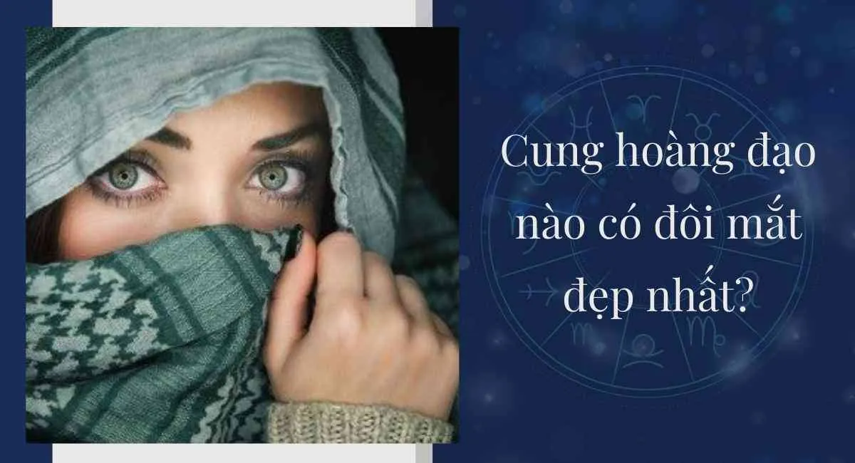 Cung hoàng đạo nào có đôi mắt đẹp nhất? Top 8 chòm sao có đôi mắt hút hồn