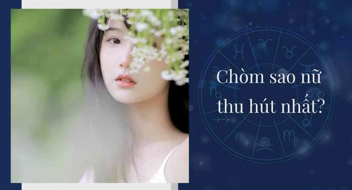 Điểm danh 3 chòm sao nữ thu hút nhất “đốn tim” chàng từ cái nhìn đầu tiên