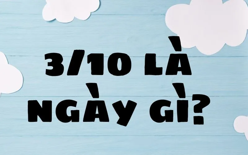 Giải đáp 3/10 là ngày gì? Bất ngờ với những dấu mốc đáng nhớ trong lịch sử