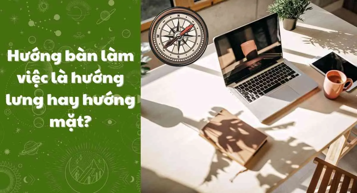 Hướng bàn làm việc là hướng lưng hay hướng mặt: Đặt đúng hướng để chiêu tài rước lộc