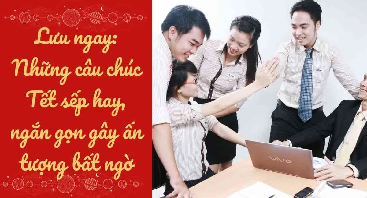 LƯU NGAY: Những câu chúc tết sếp hay ngắn gọn mà vẫn gây được ấn tượng bất ngờ