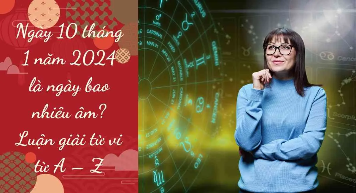 Ngày 10 tháng 1 năm 2024 là ngày bao nhiêu âm? Luận giải tử vi từ A – Z