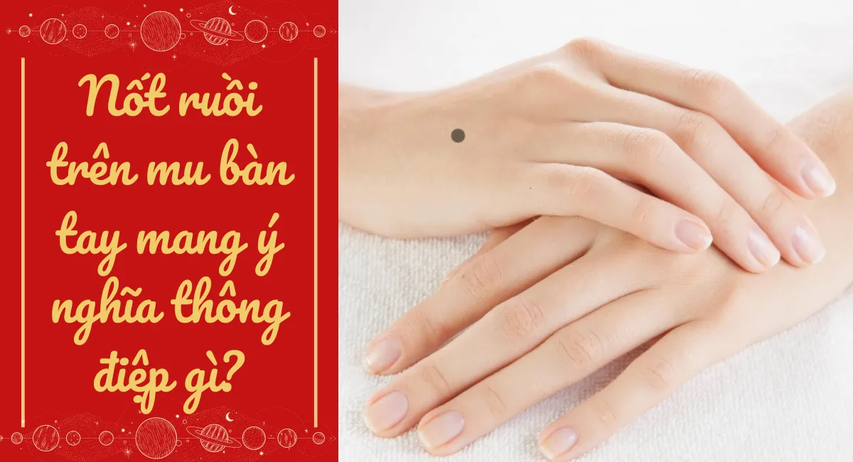 Nốt ruồi trên mu bàn tay báo hiệu chủ nhân phúc khí cao sang, hậu vận viên mãn