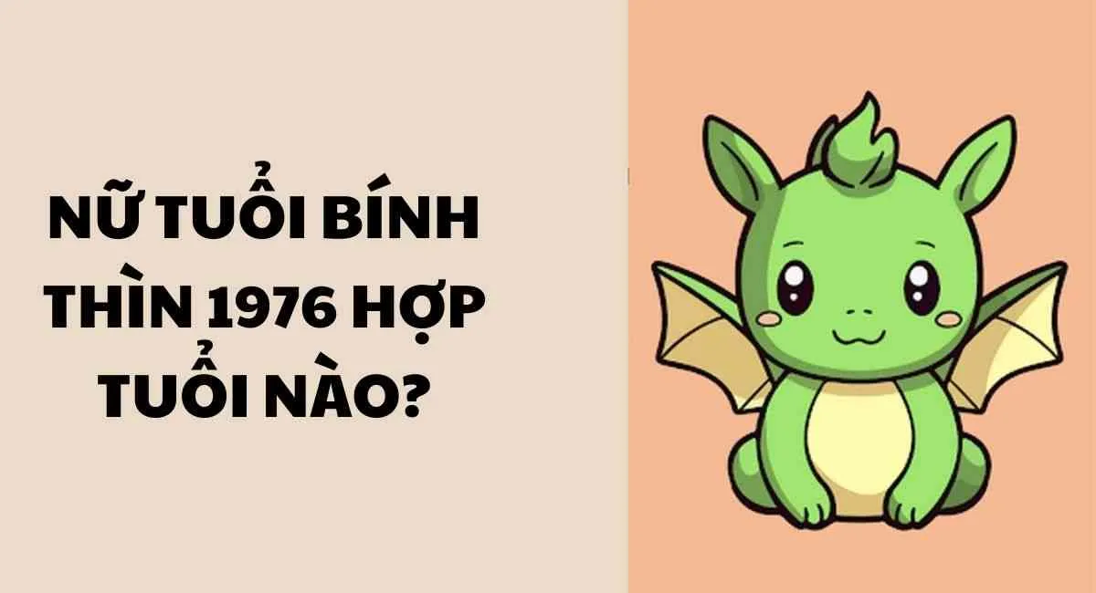 Nữ tuổi Bính Thìn 1976 hợp tuổi nào nhất? Kết hợp với 3 tuổi này làm ăn cực phất