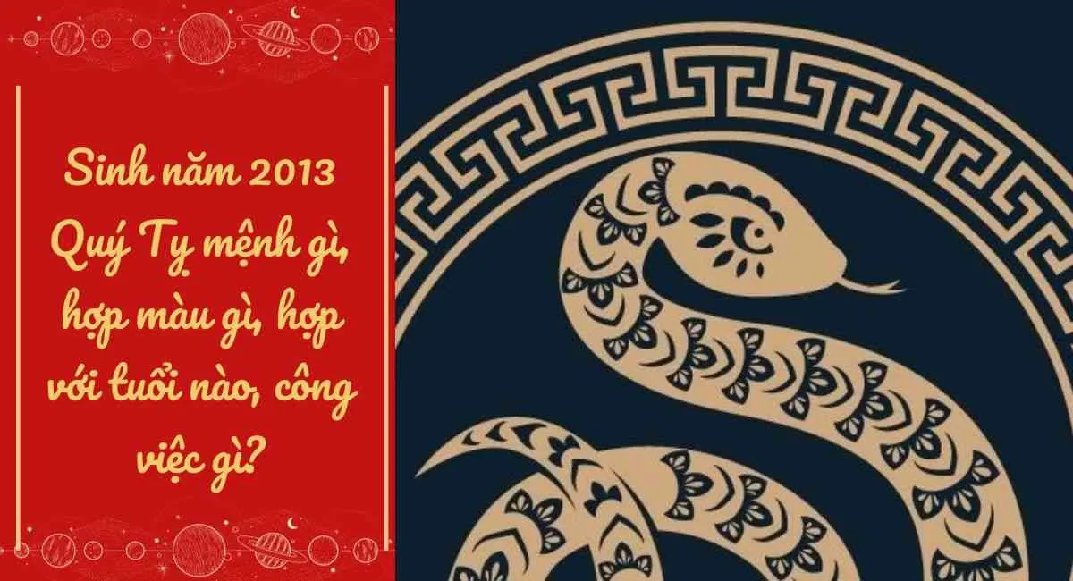 Quý Tỵ 2013 Mệnh gì? 2013 là năm con gì? Cung Gì, Hợp Màu Gì, Hợp Tuổi Nào?