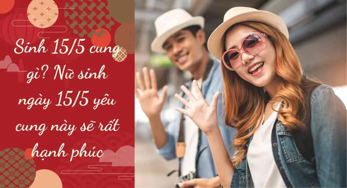 Sinh 15/5 cung gì? Con gái sinh ngày 15/5 yêu cung này sẽ rất hạnh phúc