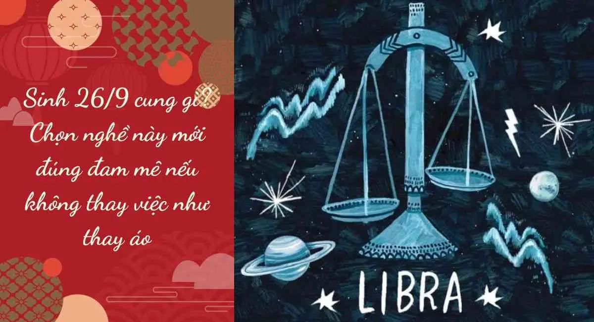 Sinh 26/9 cung gì? Chọn nghề này mới đúng đam mê nếu không thay việc như thay áo