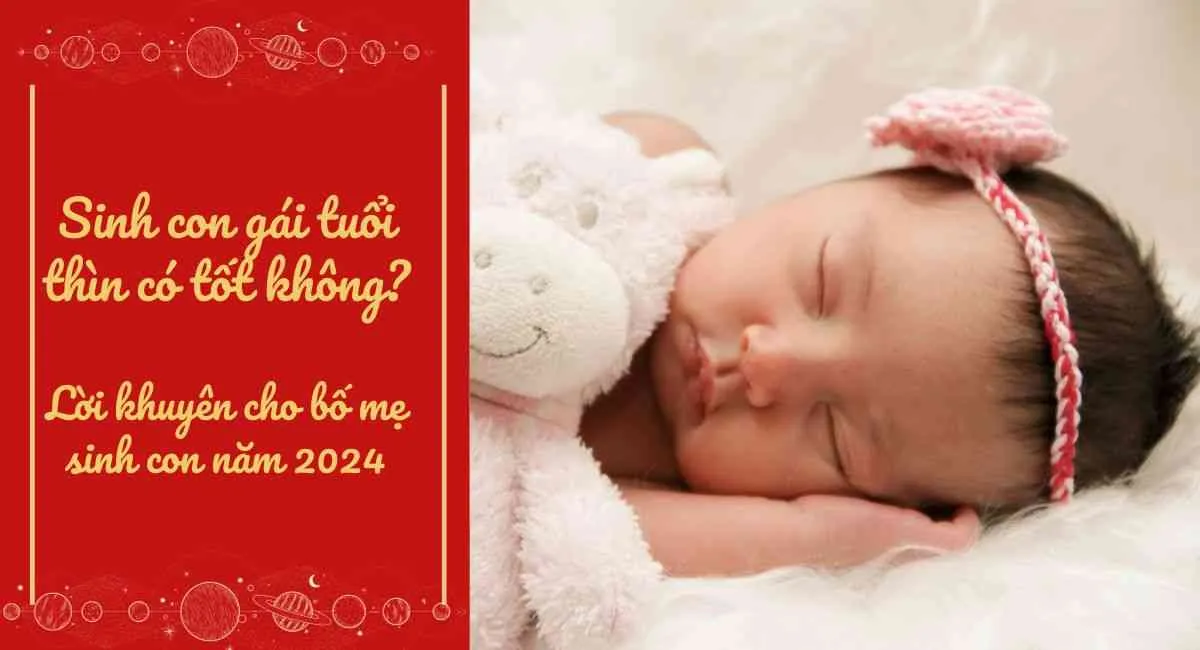 Sinh con gái tuổi Thìn có tốt không? Lời khuyên cho bố mẹ sinh con năm 2024