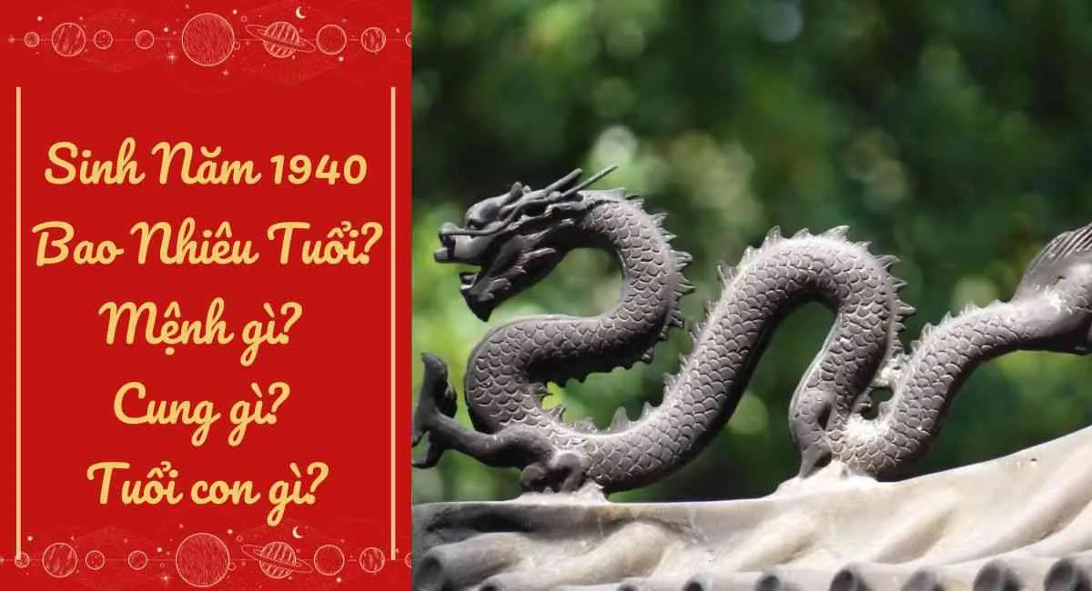 Sinh Năm 1940 Bao Nhiêu Tuổi? Mệnh gì? Cung gì? Tuổi con gì?