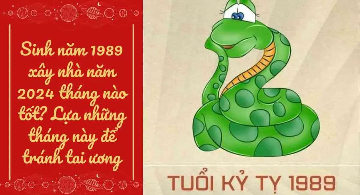 Sinh năm 1989 xây nhà năm 2024 tháng nào tốt? Lựa những tháng này để tránh tai ương