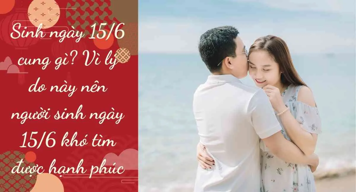 Sinh ngày 15/6 cung gì? Vì lý do này nên người sinh ngày 15/6 khó tìm được hạnh phúc