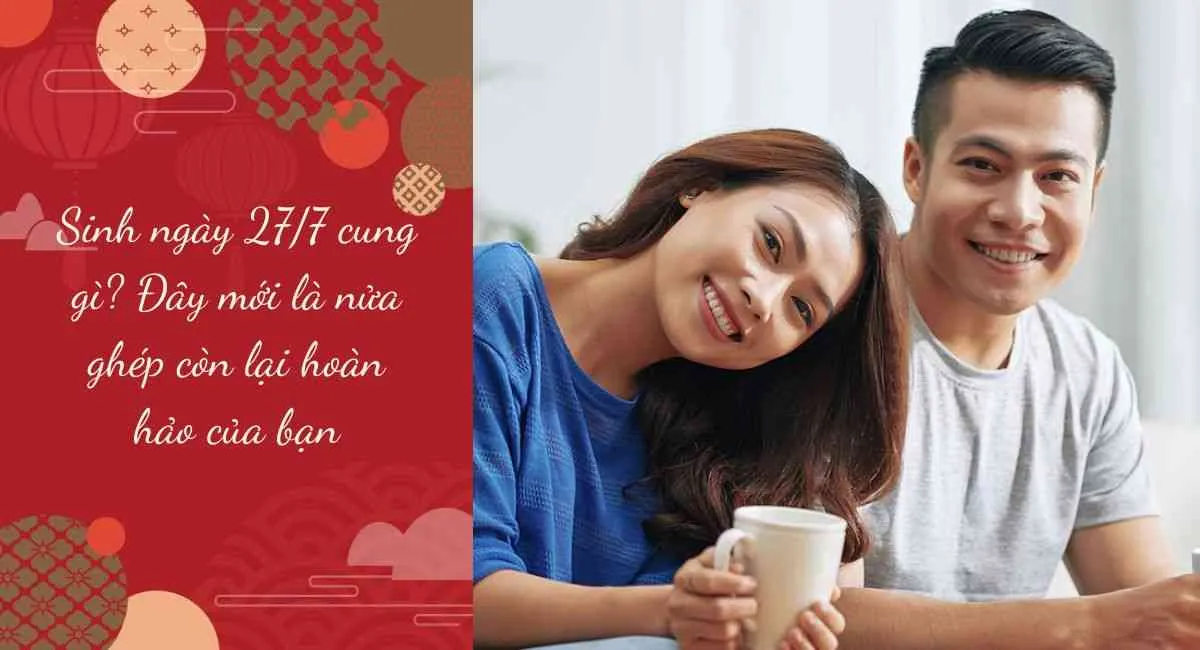 Sinh ngày 27/7 cung gì? Đây mới là nửa ghép còn lại hoàn hảo của bạn