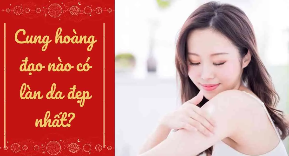 Top cung hoàng đạo nào có làn da đẹp nhất? Top 1 là hoa hậu của 12 chòm sao