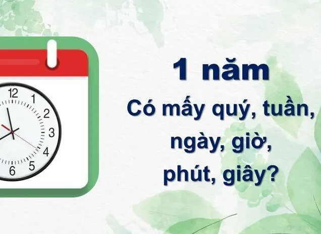 Trong 1 năm có bao nhiêu ngày, tuần, quý, giờ, phút?