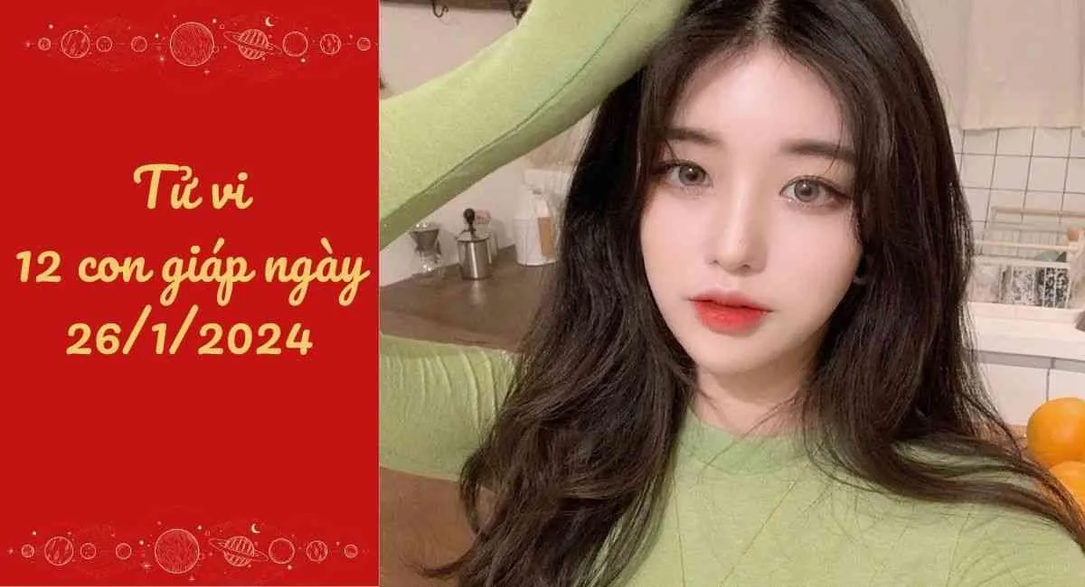 Tử vi 12 con giáp hôm nay ngày 26/1/2024: May mắn đặc biệt về tài lộc là những tuổi nào?