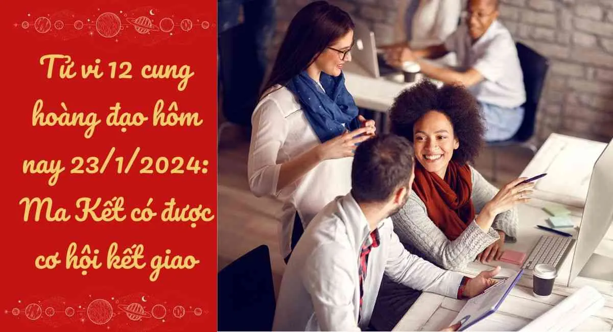 Tử vi 12 cung hoàng đạo hôm nay 23/1/2024: Ma Kết có được cơ hội kết giao