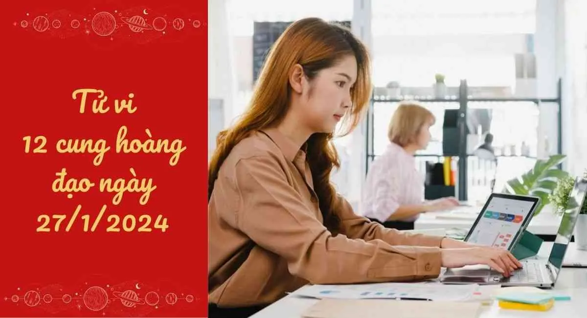 Tử vi 12 cung hoàng đạo hôm nay 27/1/2024: Bạch Dương sẵn sàng trở thành người tiên phong trong công việc