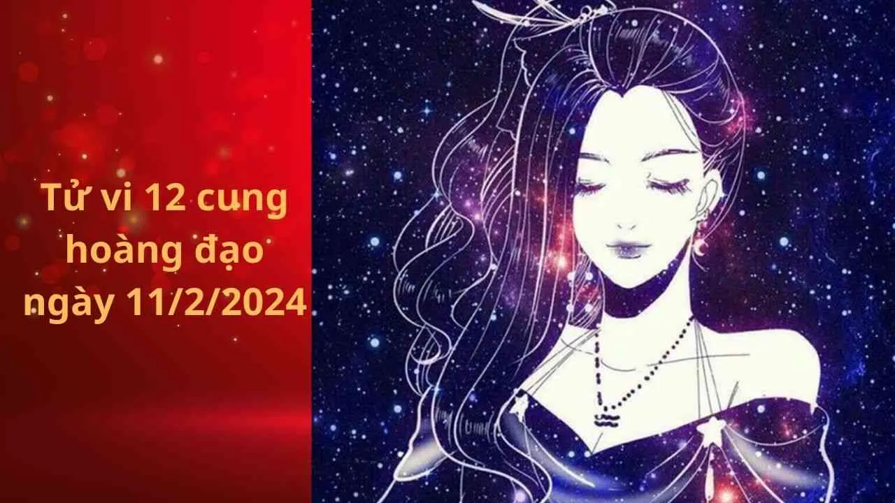 Tử vi 12 cung hoàng đạo hôm nay ngày 11/2/2024: Bảo Bình rất giàu ý tưởng sáng tạo