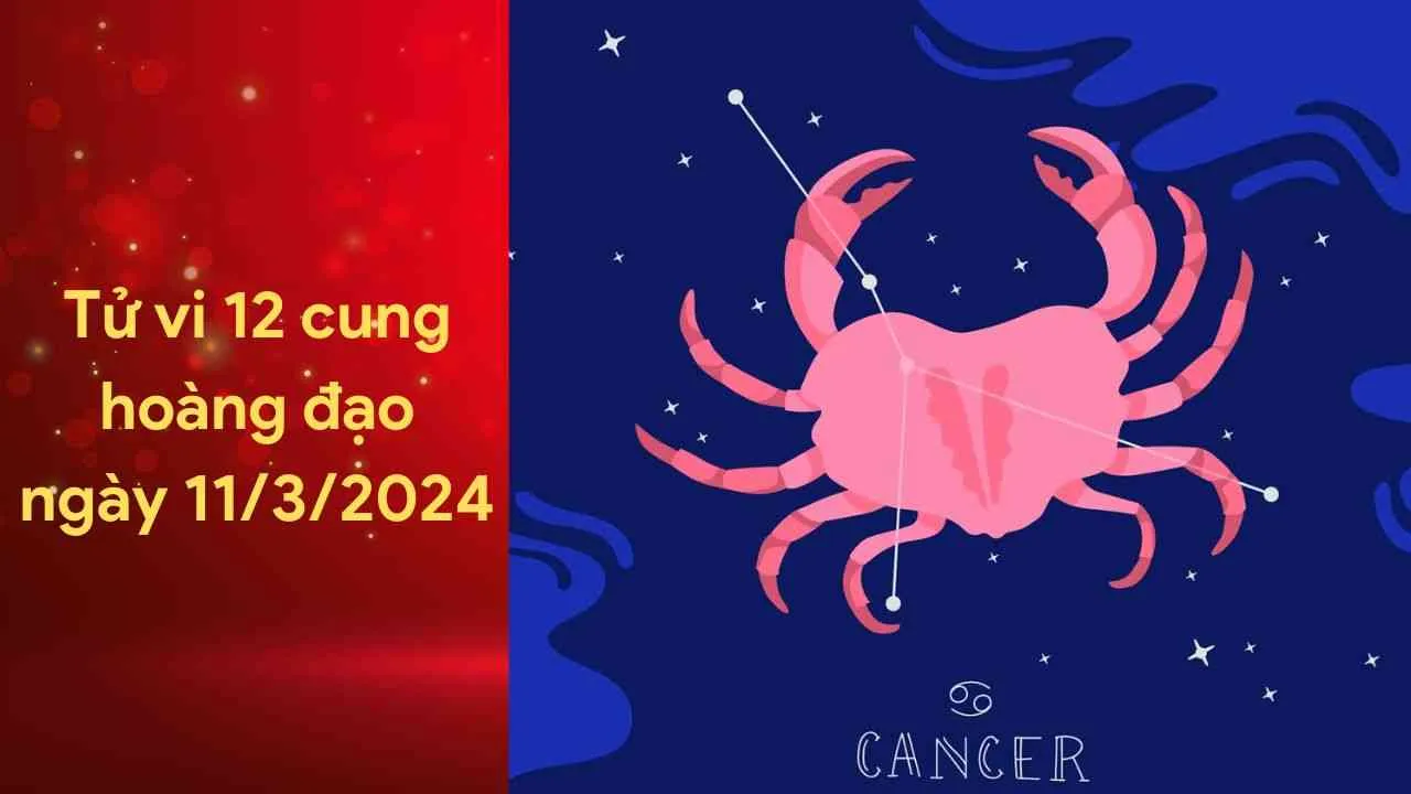 Tử vi 12 cung hoàng đạo hôm nay ngày 11/3/2024: Sự nghiệp của Cự Giải gặp nhiều may mắn và đạt được thành công