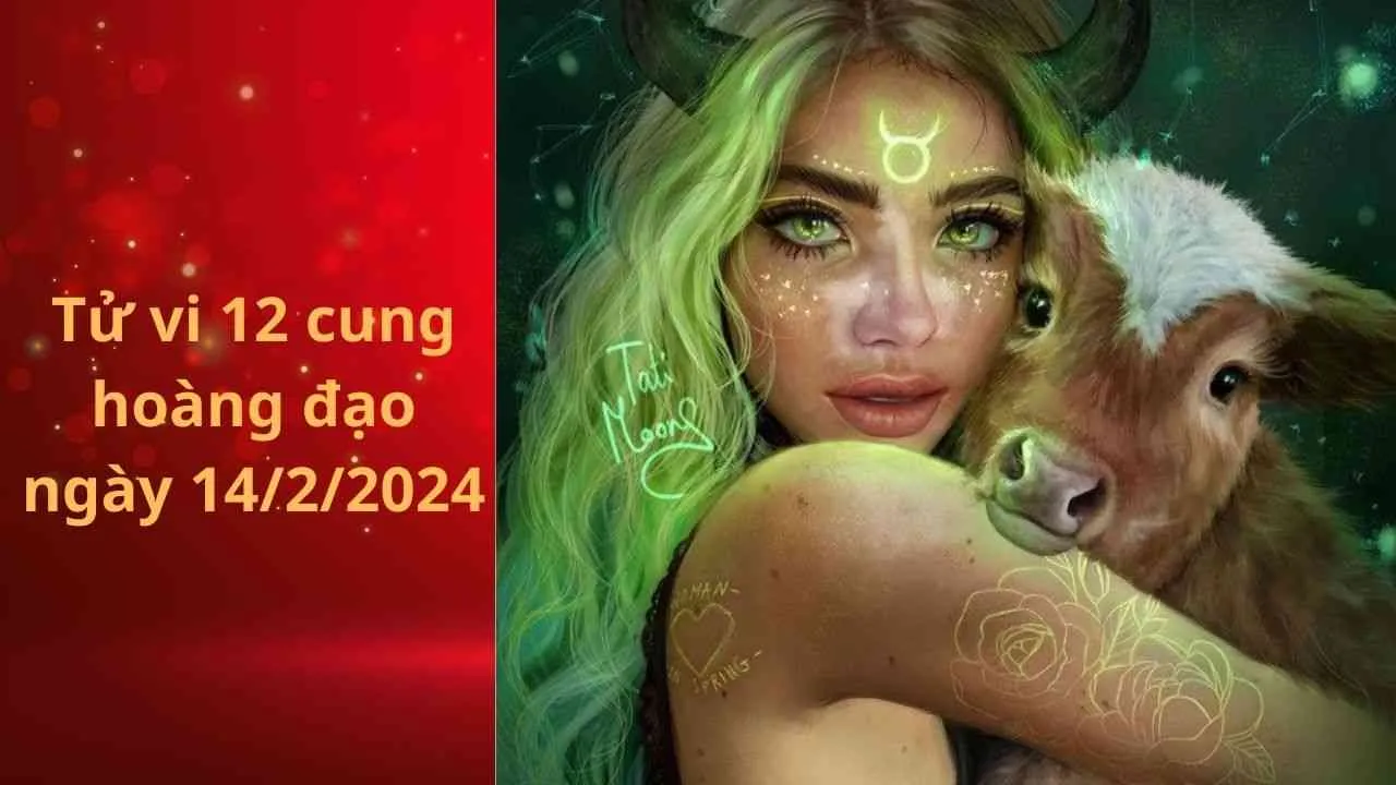 Tử vi 12 cung hoàng đạo hôm nay ngày 14/2/2024: Vận may tài lộc sẽ ghé thăm Kim Ngưu