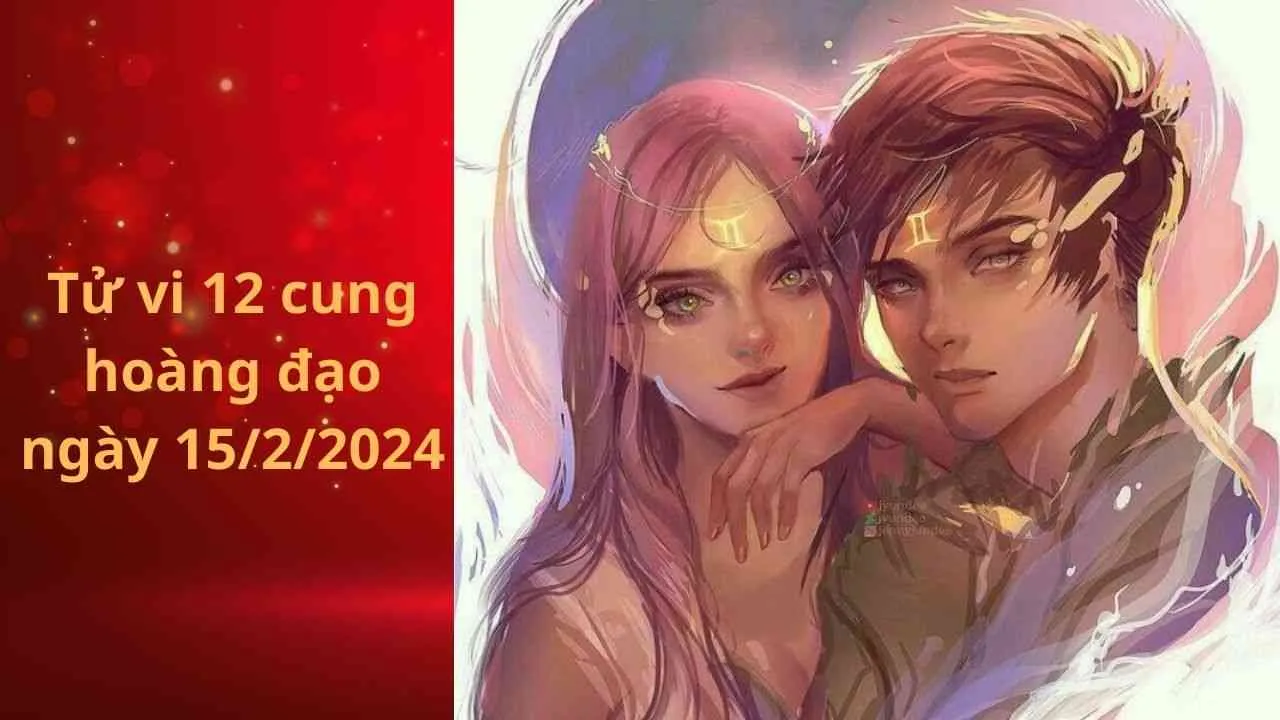 Tử vi 12 cung hoàng đạo hôm nay ngày 15/2/2024: Song Tử sẽ đón nhiều tin vui về tiền bạc, tài lộc