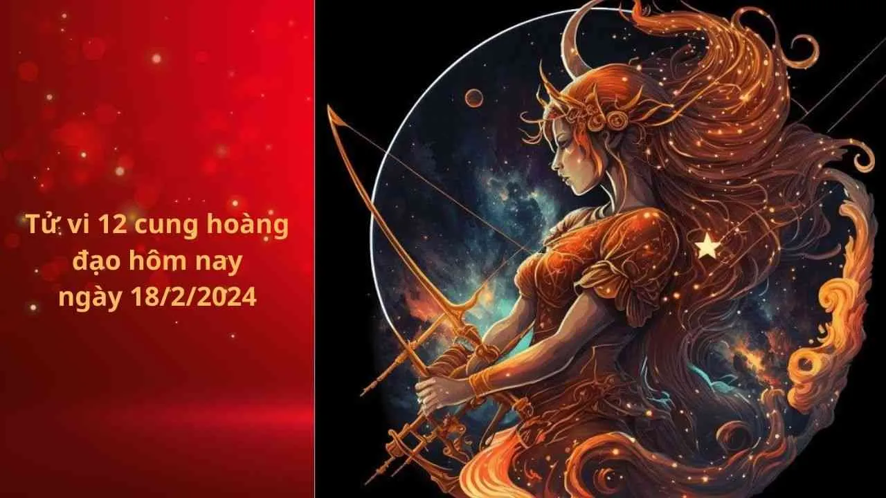 Tử vi 12 cung hoàng đạo hôm nay ngày 18/2/2024: Nhân Mã tài chính tích cực, tình duyên thăng hoa