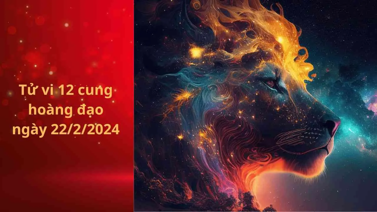 Tử vi 12 cung hoàng đạo hôm nay ngày 22/2/2024: Sư Tử tài chính rủng rỉnh, tình duyên vấp phải cãi vã