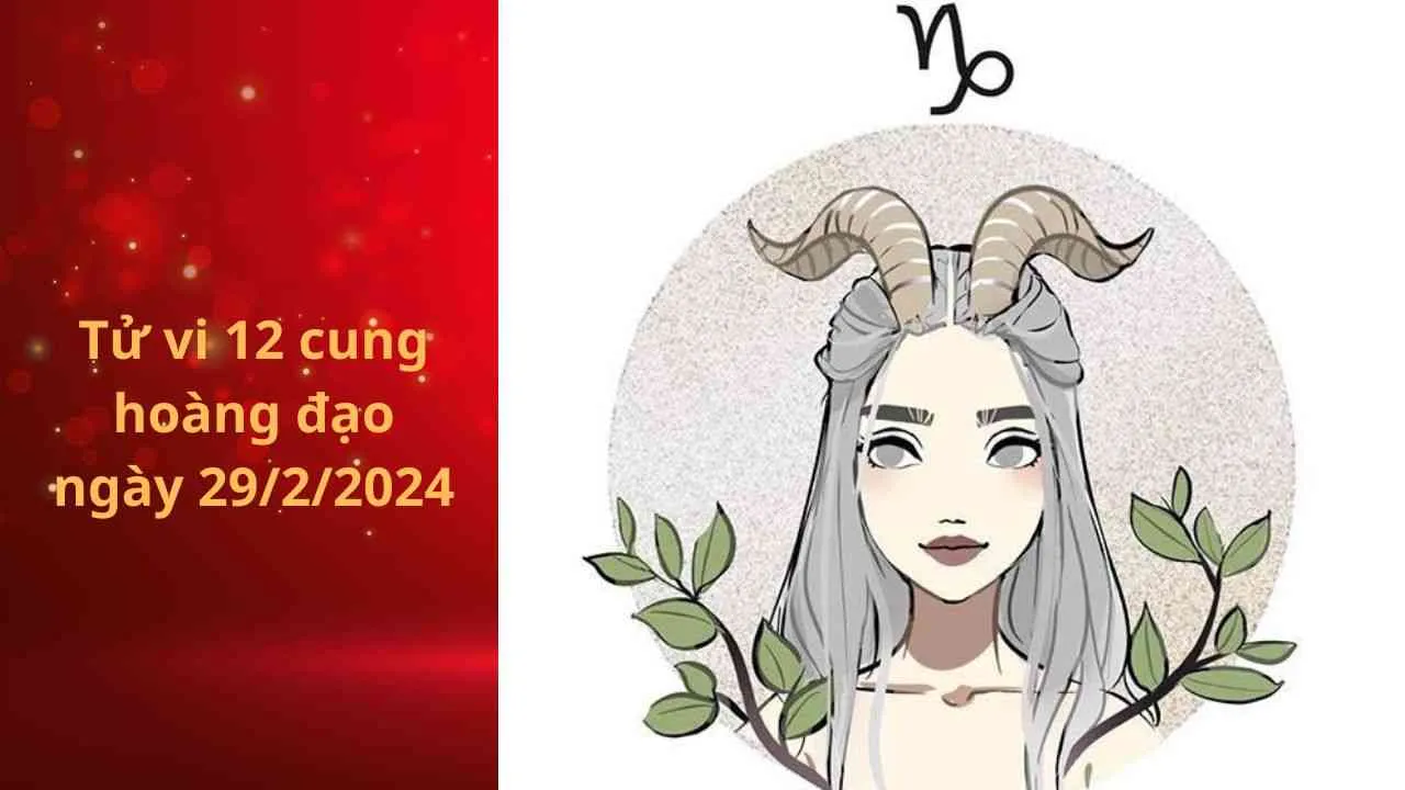 Tử vi 12 cung hoàng đạo hôm nay ngày 29/2/2024: Ma Kết tài chính ổn định, tình cảm như ý