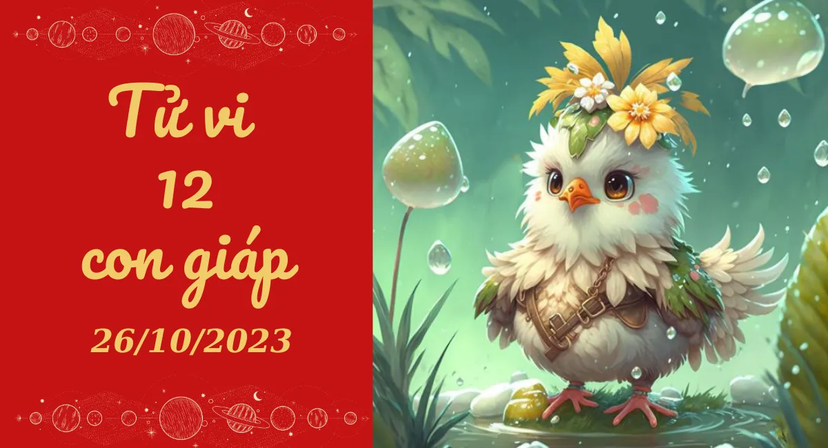 Tử vi hôm nay 26/10/2023 của 12 con giáp: Dậu khó khăn, Tý thận trọng