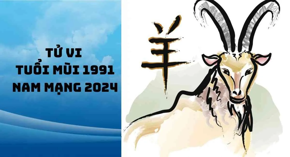 Tử vi tuổi Mùi 1991 nam mạng năm 2024 cần chú ý điều này để tránh vận hạn