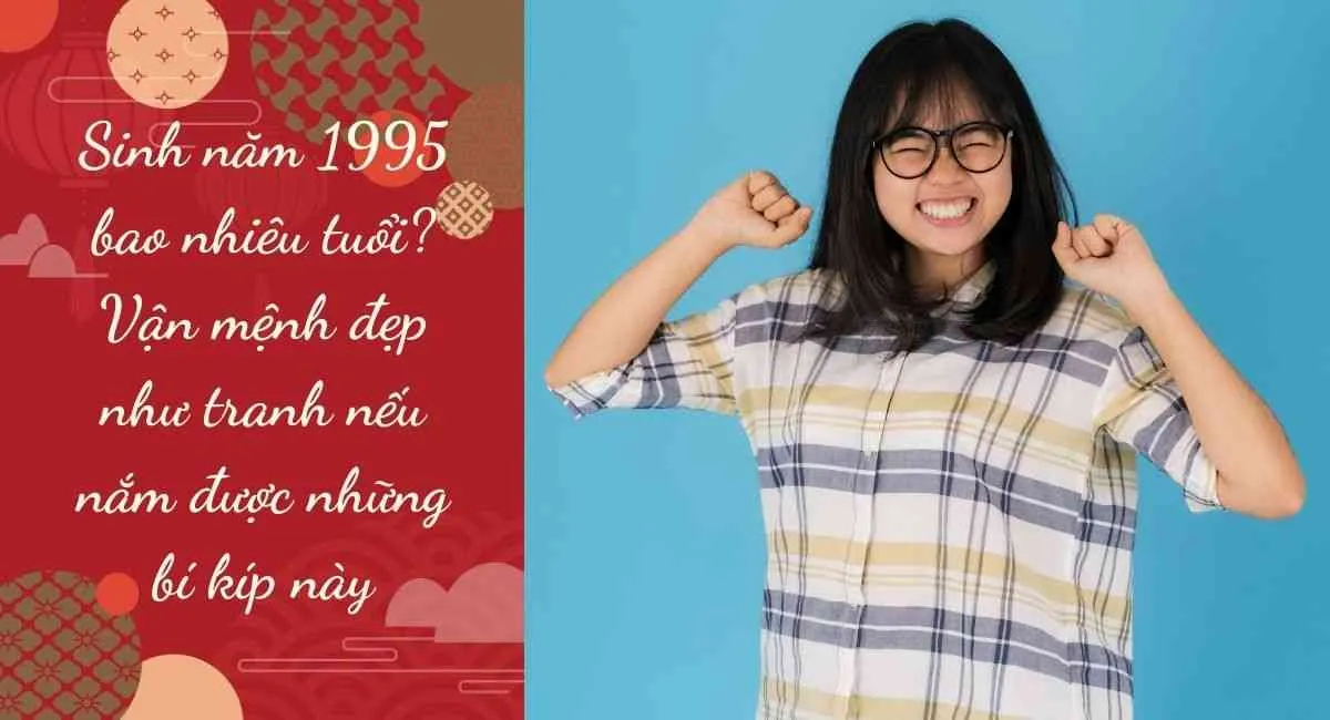 Tuổi Ất Hợi Sinh Năm 1995 Bao Nhiêu Tuổi Cung Gì, Hợp Màu Gì, Hợp Tuổi Nào?