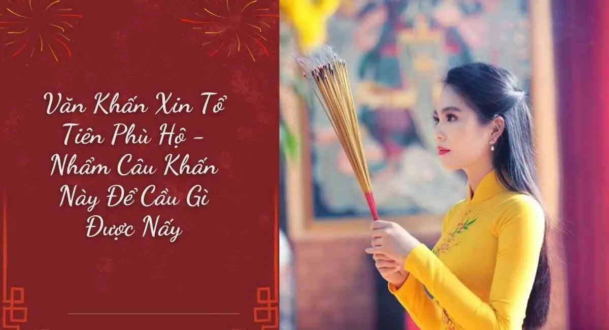 Văn Khấn Xin Tổ Tiên Phù Hộ – Nhẩm Câu Khấn Này Để Cầu Gì Được Nấy