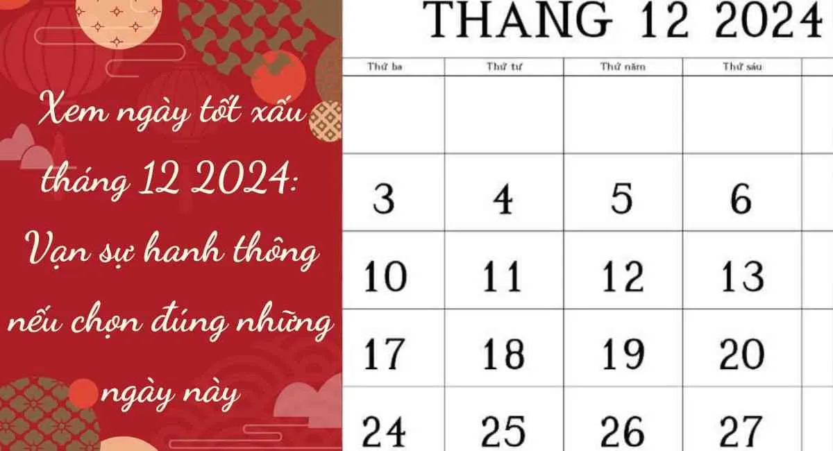 Xem ngày tốt xấu tháng 12 2024: Vạn sự hanh thông nếu chọn đúng những ngày này