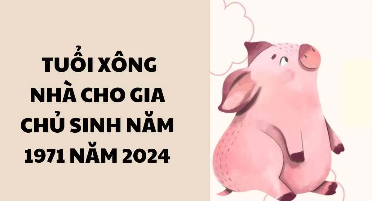 Xem tuổi xông nhà cho gia chủ sinh năm 1971 năm 2024: 5 tuổi này cực đẹp