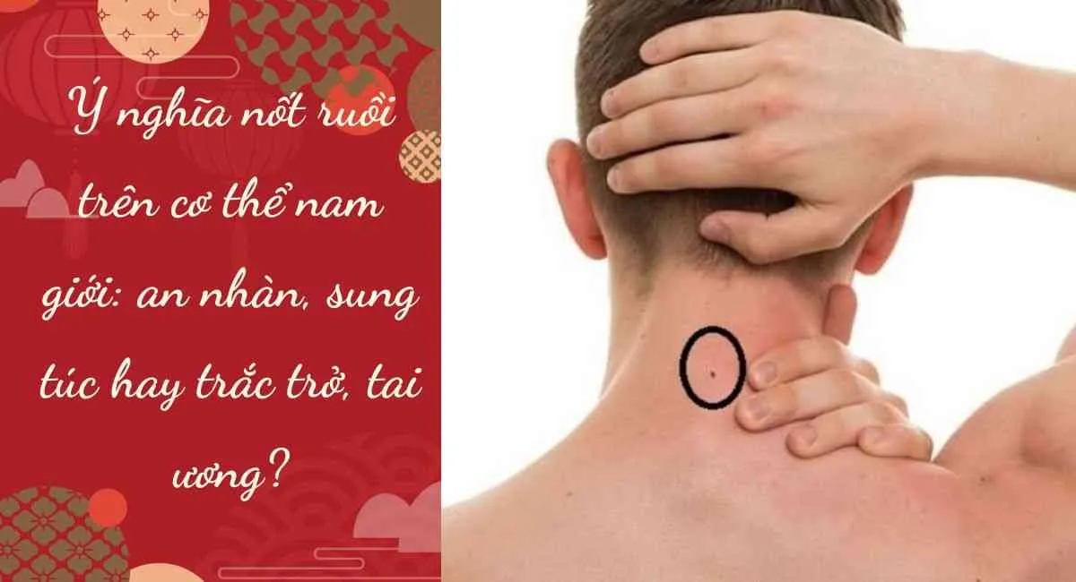 Ý nghĩa nốt ruồi trên cơ thể nam giới: an nhàn, sung túc hay trắc trở, tai ương?